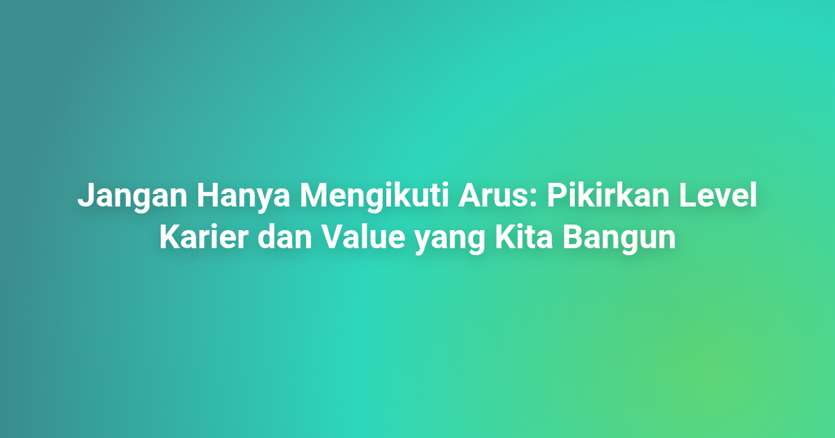 Jangan Hanya Mengikuti Arus: Pikirkan Level Karier dan Value yang Kita Bangun